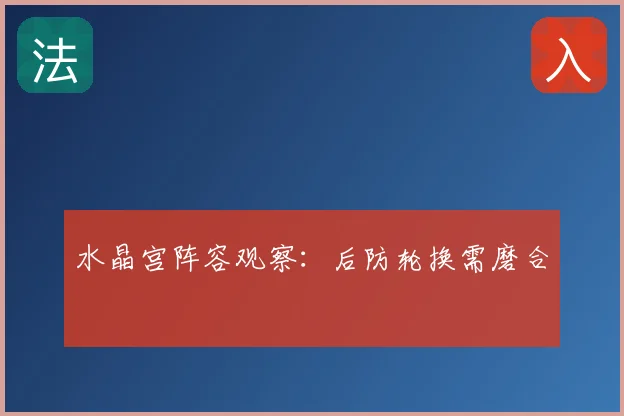 水晶宫阵容观察：后防轮换需磨合