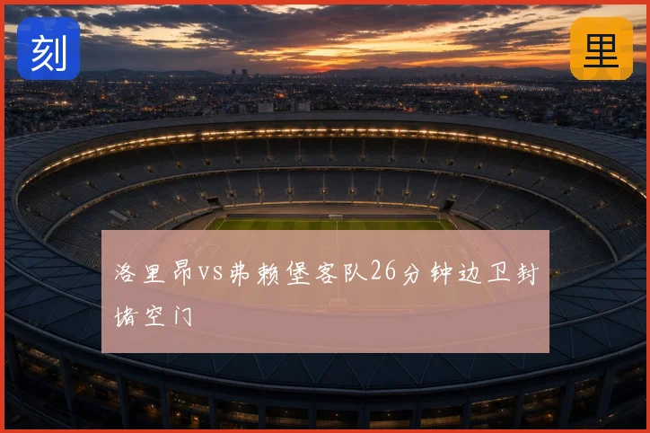 洛里昂vs弗赖堡客队26分钟边卫封堵空门