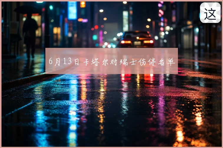 6月13日卡塔尔对瑞士伤停名单