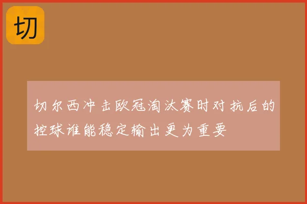 切尔西冲击欧冠淘汰赛时对抗后的控球谁能稳定输出更为重要