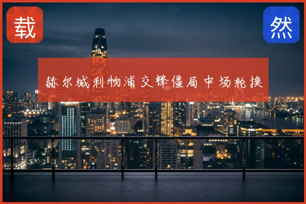 赫尔城利物浦交锋僵局中场轮换