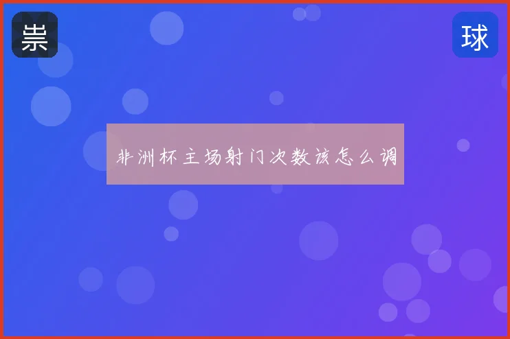 非洲杯主场射门次数该怎么调