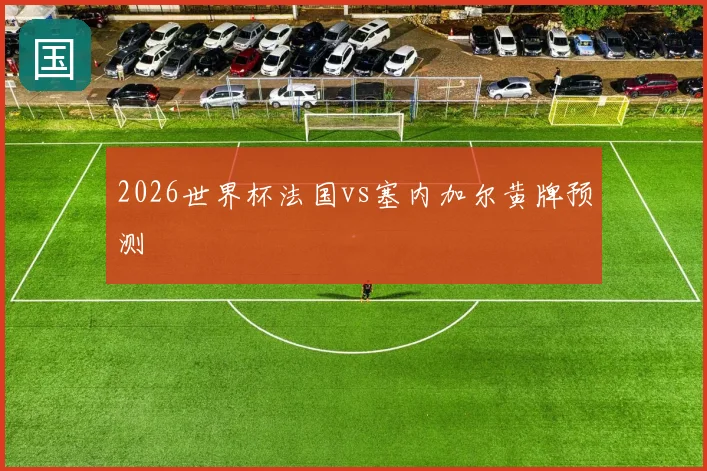 2026世界杯法国vs塞内加尔黄牌预测