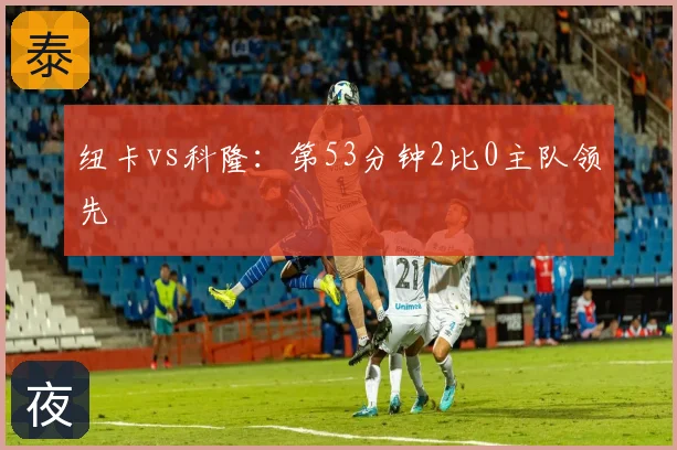 纽卡vs科隆：第53分钟2比0主队领先
