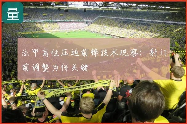 法甲高位压迫前锋技术观察：射门前调整为何关键