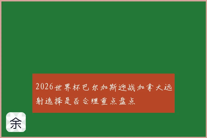 2026世界杯巴尔加斯迎战加拿大远射选择是否合理重点盘点